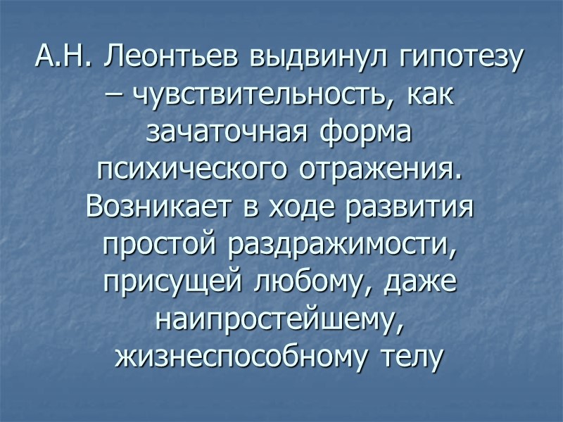 А.Н. Леонтьев выдвинул гипотезу – чувствительность, как зачаточная форма психического отражения. Возникает в ходе